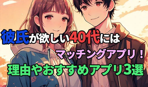 彼氏が欲しい40代にはマッチングアプリ！理由やおすすめアプリ3選